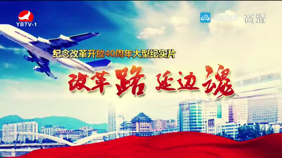 纪念改革开放40周年大型纪实片 改革路 延边魂 - 第八集 未来延边 宏伟蓝图已绘就