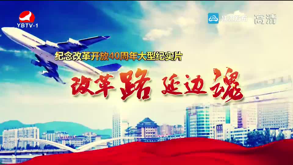 纪念改革开放40周年大型纪实片 改革路 延边魂 - 第七集 幸福延边  民生改善大乐章