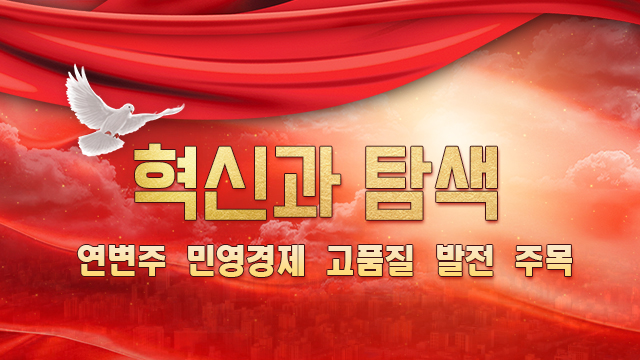【특집】혁신과 탐색- 연변주 민영경제 고품질 발전 주목