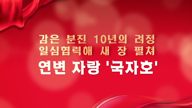 【특집】감은 분진 10년의 려정  일심협력해 새 장 펼쳐 —— 연변 자랑 '국자호'